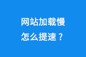網(wǎng)站加載慢怎么提速