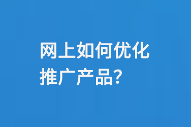 網(wǎng)上如何優(yōu)化推廣產(chǎn)品