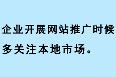 企業(yè)開展網(wǎng)站推廣的時(shí)候，要多關(guān)注本地市場