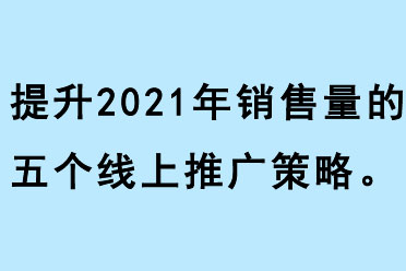 提升2021年銷(xiāo)售量的五個(gè)線(xiàn)上推廣策略